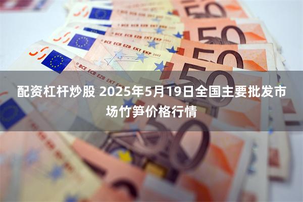 配资杠杆炒股 2025年5月19日全国主要批发市场竹笋价格行情